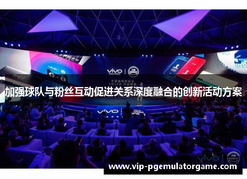 加强球队与粉丝互动促进关系深度融合的创新活动方案