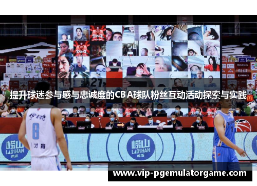 提升球迷参与感与忠诚度的CBA球队粉丝互动活动探索与实践
