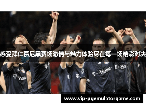 感受拜仁慕尼黑赛场激情与魅力体验尽在每一场精彩对决