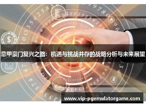 意甲豪门复兴之路：机遇与挑战并存的战略分析与未来展望