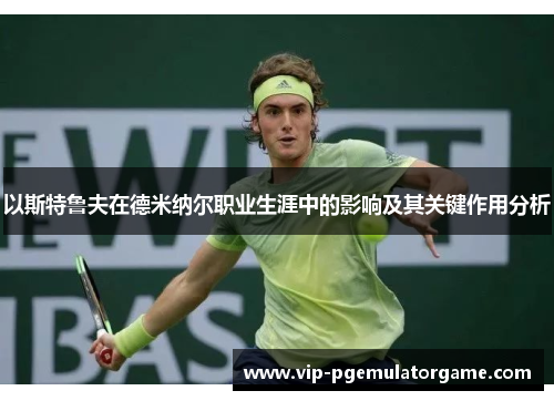 以斯特鲁夫在德米纳尔职业生涯中的影响及其关键作用分析