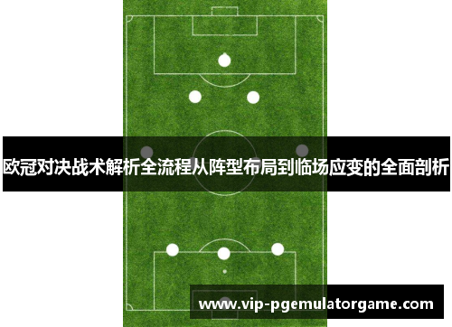 欧冠对决战术解析全流程从阵型布局到临场应变的全面剖析