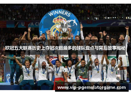 欧冠五大联赛历史上夺冠次数最多的球队盘点与背后故事揭秘