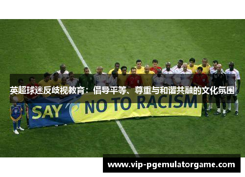 英超球迷反歧视教育：倡导平等、尊重与和谐共融的文化氛围