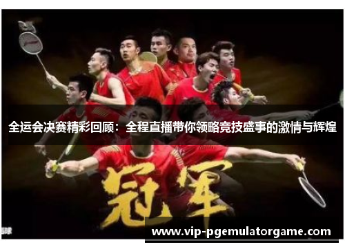 全运会决赛精彩回顾：全程直播带你领略竞技盛事的激情与辉煌