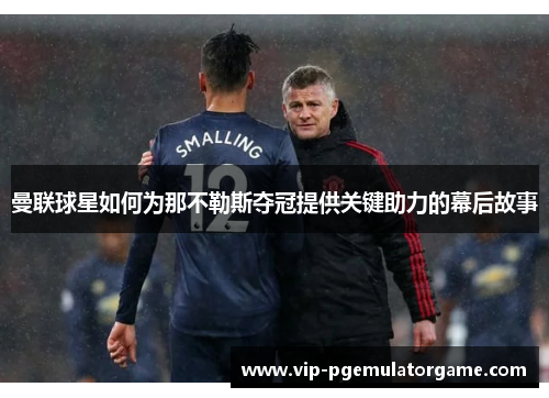曼联球星如何为那不勒斯夺冠提供关键助力的幕后故事