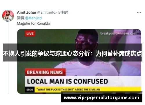 不换人引发的争议与球迷心态分析：为何替补席成焦点