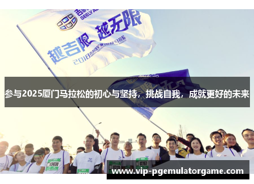参与2025厦门马拉松的初心与坚持，挑战自我，成就更好的未来