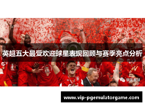 英超五大最受欢迎球星表现回顾与赛季亮点分析