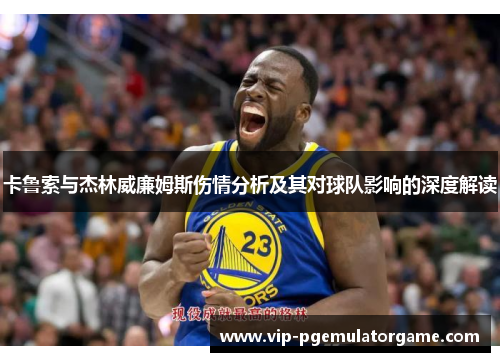 卡鲁索与杰林威廉姆斯伤情分析及其对球队影响的深度解读