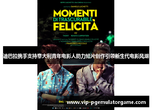 迪巴拉携手支持意大利青年电影人助力短片创作引领新生代电影风潮