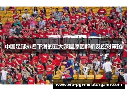 中国足球排名下滑的五大深层原因解析及应对策略
