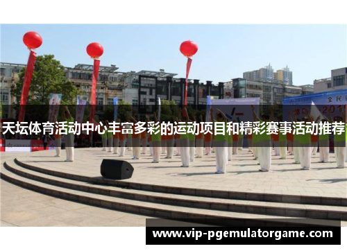 天坛体育活动中心丰富多彩的运动项目和精彩赛事活动推荐