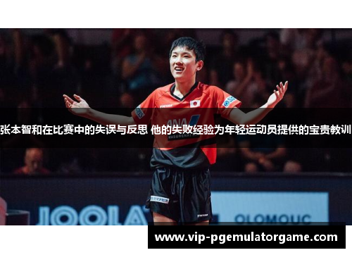 张本智和在比赛中的失误与反思 他的失败经验为年轻运动员提供的宝贵教训