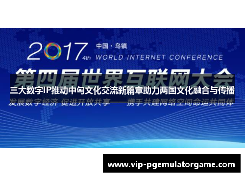 三大数字IP推动中匈文化交流新篇章助力两国文化融合与传播
