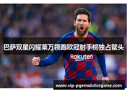 巴萨双星闪耀莱万领跑欧冠射手榜独占鳌头