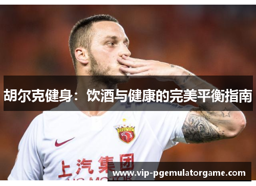 胡尔克健身：饮酒与健康的完美平衡指南