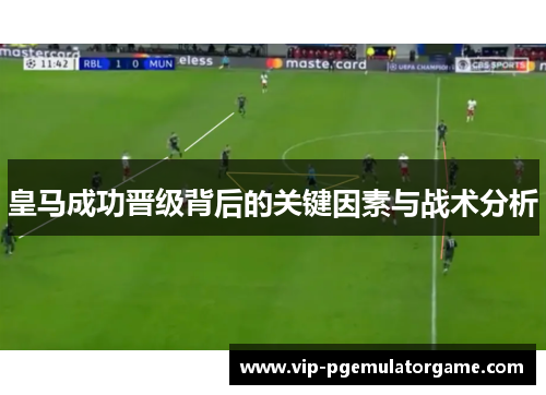 皇马成功晋级背后的关键因素与战术分析