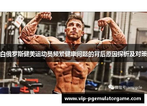 白俄罗斯健美运动员频繁健康问题的背后原因探析及对策