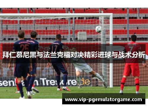 拜仁慕尼黑与法兰克福对决精彩进球与战术分析
