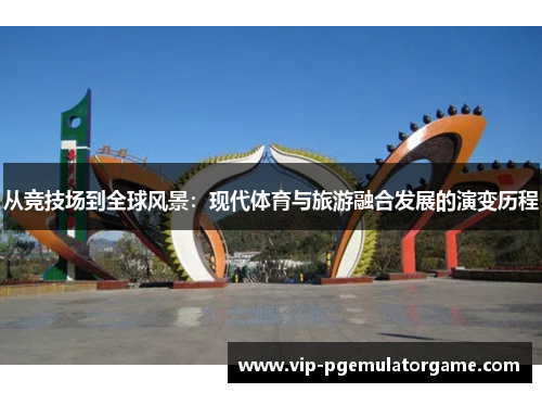 从竞技场到全球风景：现代体育与旅游融合发展的演变历程