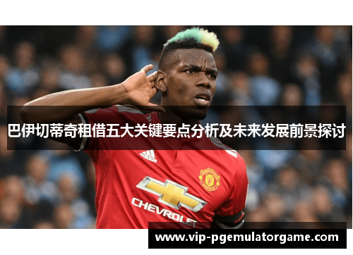 巴伊切蒂奇租借五大关键要点分析及未来发展前景探讨