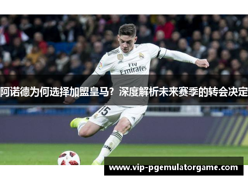 阿诺德为何选择加盟皇马？深度解析未来赛季的转会决定