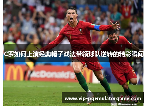 C罗如何上演经典帽子戏法带领球队逆转的精彩瞬间