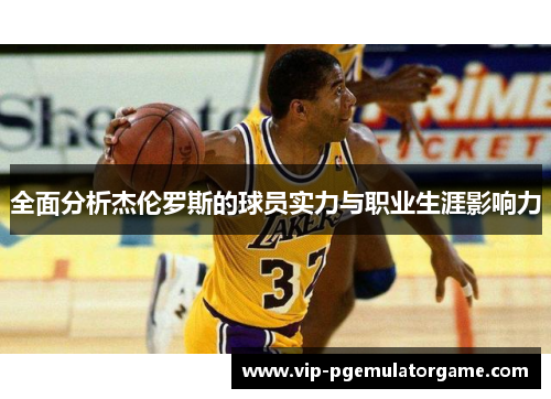 全面分析杰伦罗斯的球员实力与职业生涯影响力