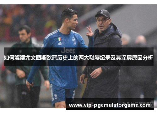 如何解读尤文图斯欧冠历史上的两大耻辱纪录及其深层原因分析