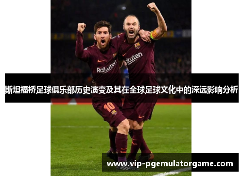 斯坦福桥足球俱乐部历史演变及其在全球足球文化中的深远影响分析