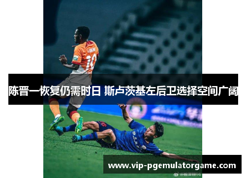 陈晋一恢复仍需时日 斯卢茨基左后卫选择空间广阔