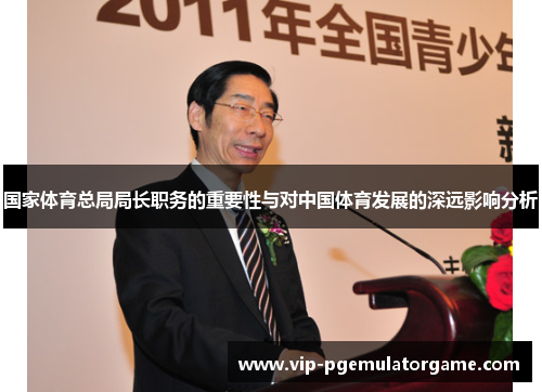 国家体育总局局长职务的重要性与对中国体育发展的深远影响分析