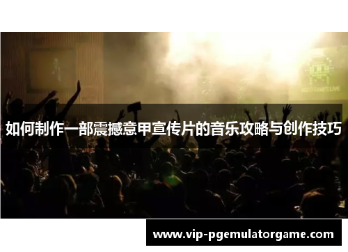 如何制作一部震撼意甲宣传片的音乐攻略与创作技巧