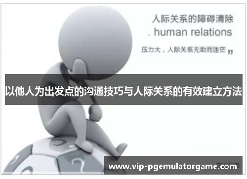 以他人为出发点的沟通技巧与人际关系的有效建立方法