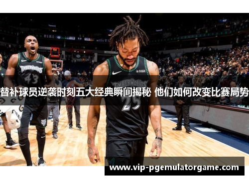 替补球员逆袭时刻五大经典瞬间揭秘 他们如何改变比赛局势