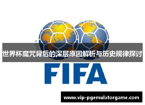 世界杯魔咒背后的深层原因解析与历史规律探讨