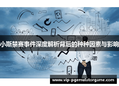 小斯禁赛事件深度解析背后的种种因素与影响