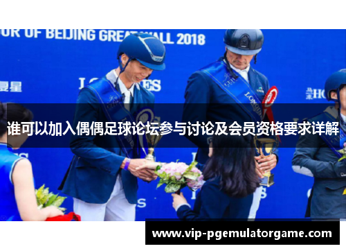 谁可以加入偶偶足球论坛参与讨论及会员资格要求详解