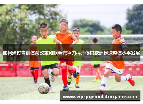 如何通过青训体系改革和联赛竞争力提升促进欧洲足球整体水平发展