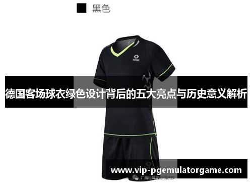 德国客场球衣绿色设计背后的五大亮点与历史意义解析