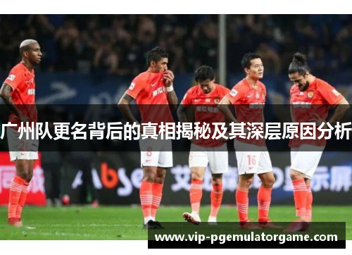 广州队更名背后的真相揭秘及其深层原因分析