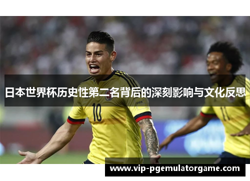 日本世界杯历史性第二名背后的深刻影响与文化反思