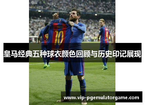 皇马经典五种球衣颜色回顾与历史印记展现