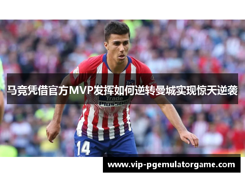 马竞凭借官方MVP发挥如何逆转曼城实现惊天逆袭