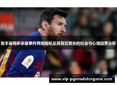 鲁本塞梅多家暴事件真相揭秘及其背后复杂的社会与心理因素分析 鲁本塞梅多家暴事件真相揭秘及其背后复杂的社会与心理因素分析