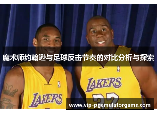 魔术师约翰逊与足球反击节奏的对比分析与探索