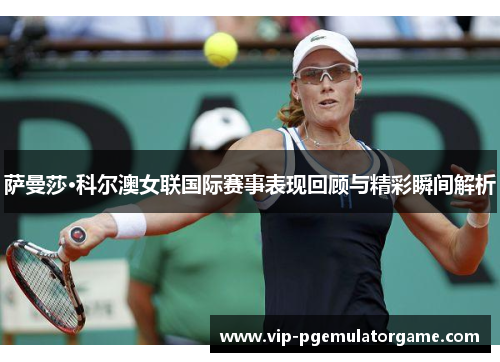 萨曼莎·科尔澳女联国际赛事表现回顾与精彩瞬间解析