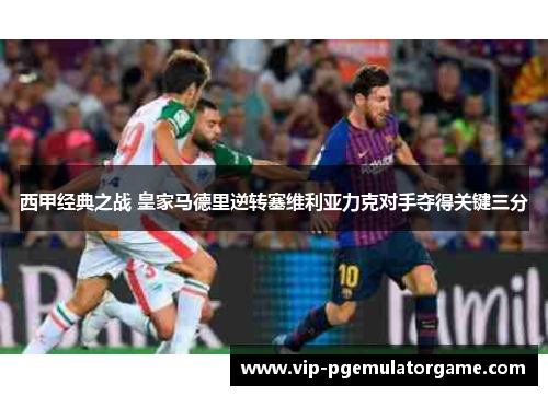 西甲经典之战 皇家马德里逆转塞维利亚力克对手夺得关键三分