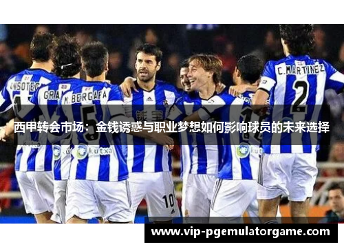 西甲转会市场:金钱诱惑与职业梦想如何影响球员的未来选择 西甲转会市场:金钱诱惑与职业梦想如何影响球员的未来选择